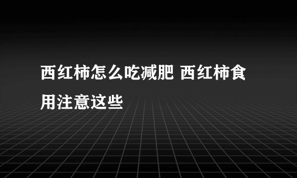 西红柿怎么吃减肥 西红柿食用注意这些