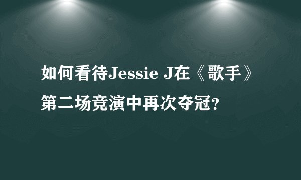 如何看待Jessie J在《歌手》第二场竞演中再次夺冠？