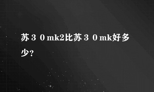 苏３０mk2比苏３０mk好多少？