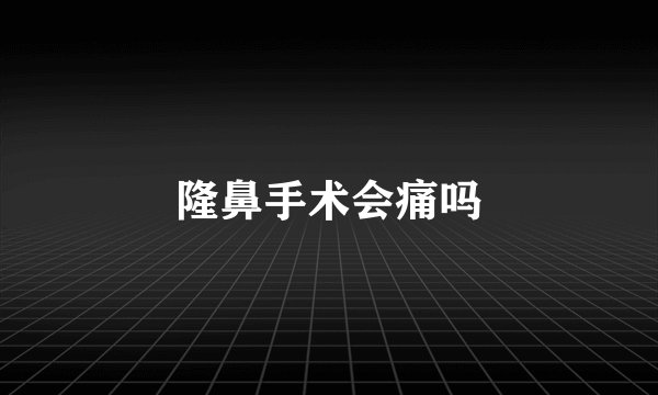 隆鼻手术会痛吗