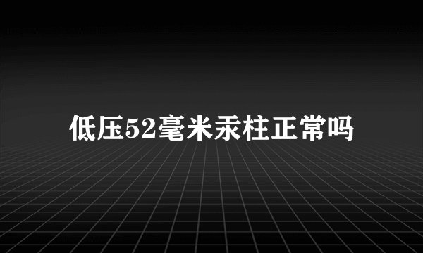 低压52毫米汞柱正常吗