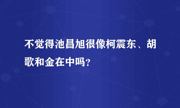 不觉得池昌旭很像柯震东、胡歌和金在中吗？