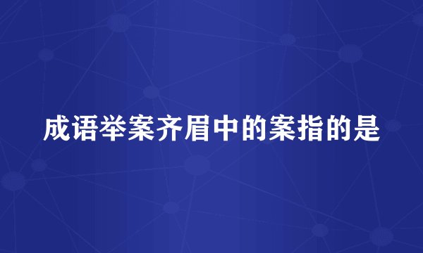 成语举案齐眉中的案指的是
