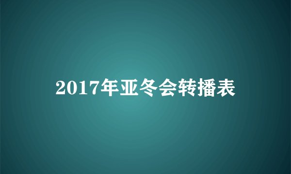 2017年亚冬会转播表