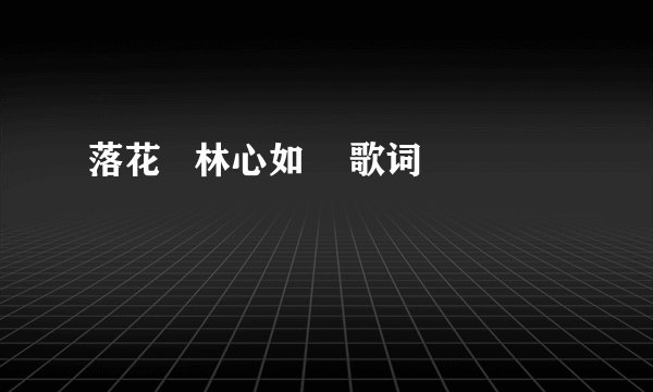 落花   林心如    歌词