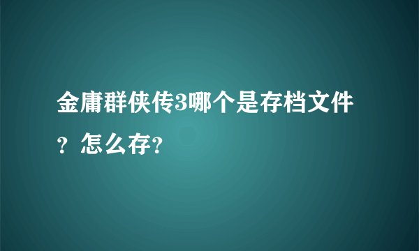 金庸群侠传3哪个是存档文件？怎么存？
