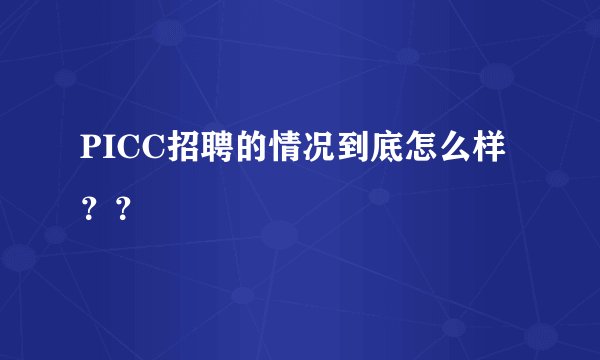 PICC招聘的情况到底怎么样？？