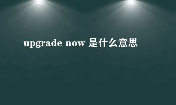 upgrade now 是什么意思