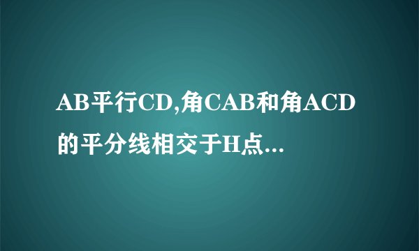 AB平行CD,角CAB和角ACD的平分线相交于H点,E为AC的中点,EH=2那么△AHC是直角三角形吗?为什么?若是求出AC的长?