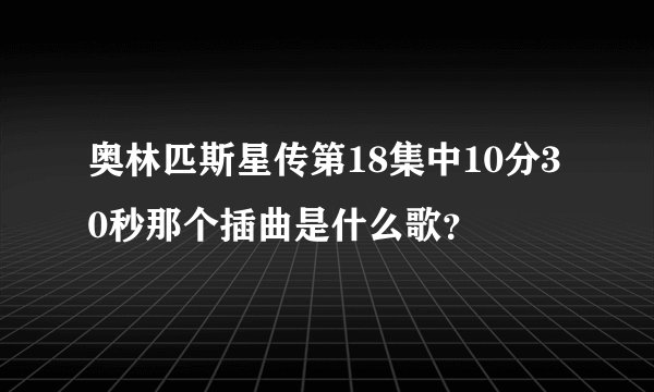 奥林匹斯星传第18集中10分30秒那个插曲是什么歌?