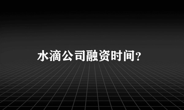 水滴公司融资时间？