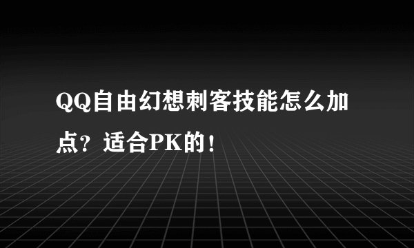 QQ自由幻想刺客技能怎么加点？适合PK的！