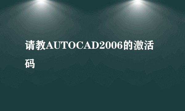 请教AUTOCAD2006的激活码
