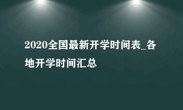 2020全国最新开学时间表_各地开学时间汇总