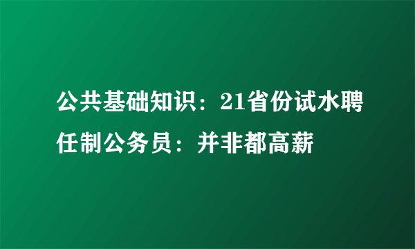 公共基础知识：21省份试水聘任制公务员：并非都高薪