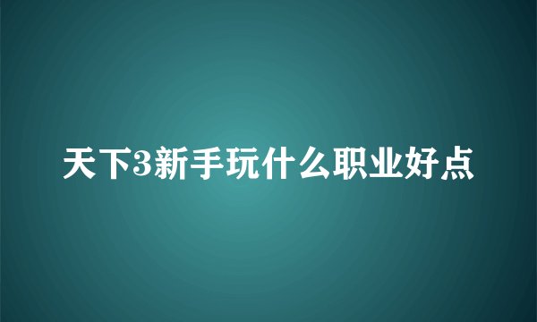天下3新手玩什么职业好点