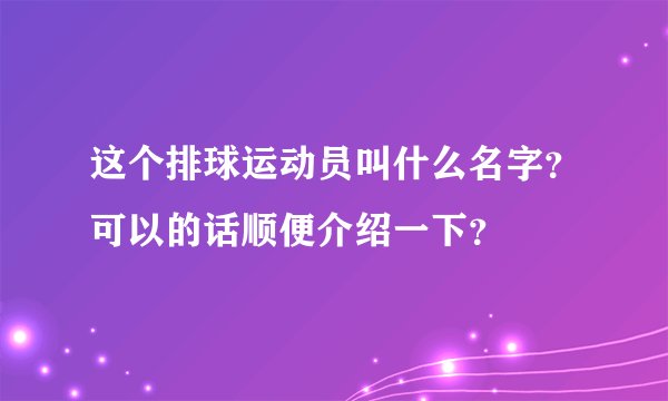 这个排球运动员叫什么名字？可以的话顺便介绍一下？
