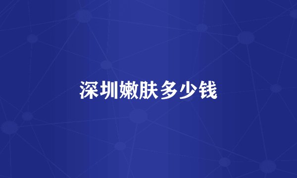 深圳嫩肤多少钱