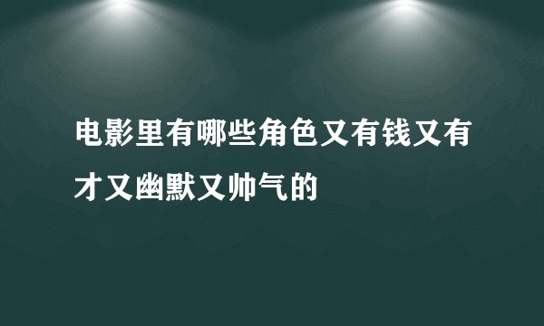 电影里有哪些角色又有钱又有才又幽默又帅气的
