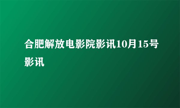 合肥解放电影院影讯10月15号影讯