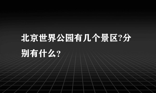 北京世界公园有几个景区?分别有什么？