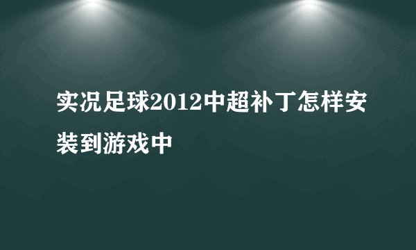 实况足球2012中超补丁怎样安装到游戏中