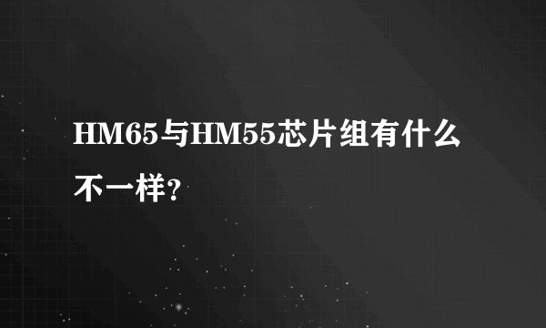 HM65与HM55芯片组有什么不一样？