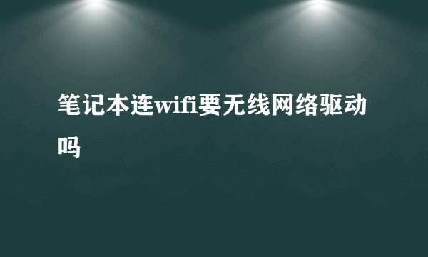 笔记本连wifi要无线网络驱动吗