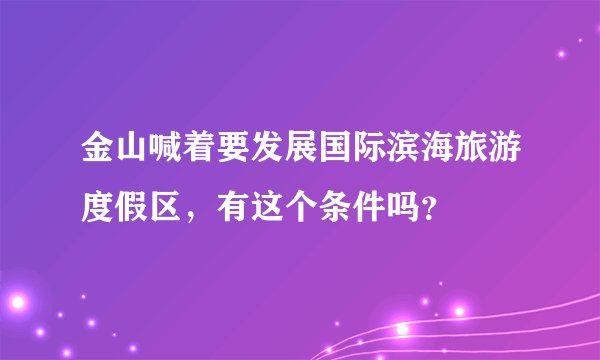 金山喊着要发展国际滨海旅游度假区，有这个条件吗？