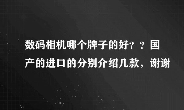 数码相机哪个牌子的好？？国产的进口的分别介绍几款，谢谢
