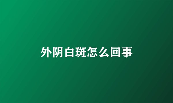 外阴白斑怎么回事