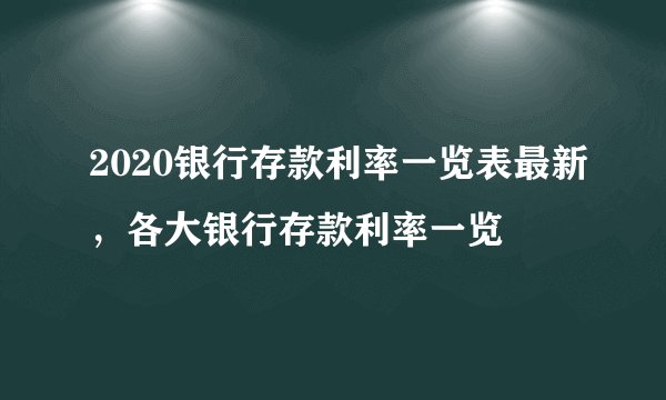 2020银行存款利率一览表最新，各大银行存款利率一览