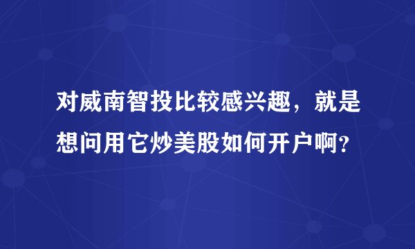 对威南智投比较感兴趣，就是想问用它炒美股如何开户啊？