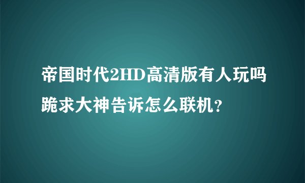 帝国时代2HD高清版有人玩吗跪求大神告诉怎么联机？
