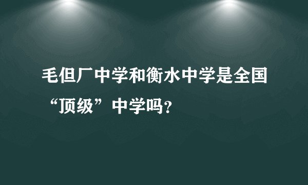 毛但厂中学和衡水中学是全国“顶级”中学吗？