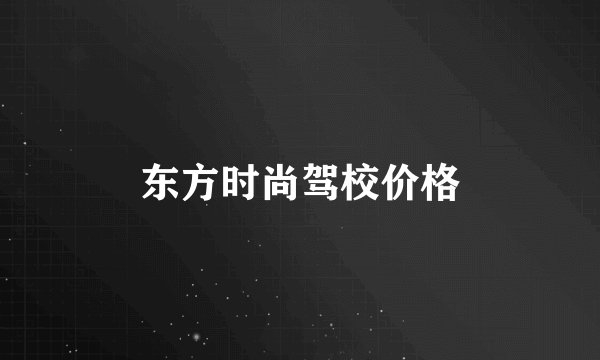 东方时尚驾校价格