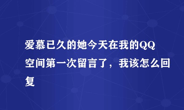 爱慕已久的她今天在我的QQ空间第一次留言了，我该怎么回复