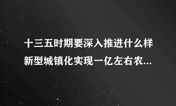 十三五时期要深入推进什么样新型城镇化实现一亿左右农业转移人口