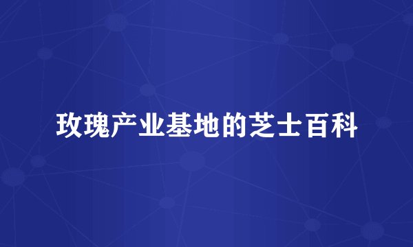 玫瑰产业基地的芝士百科
