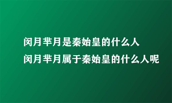 闵月芈月是秦始皇的什么人 闵月芈月属于秦始皇的什么人呢