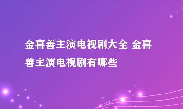 金喜善主演电视剧大全 金喜善主演电视剧有哪些