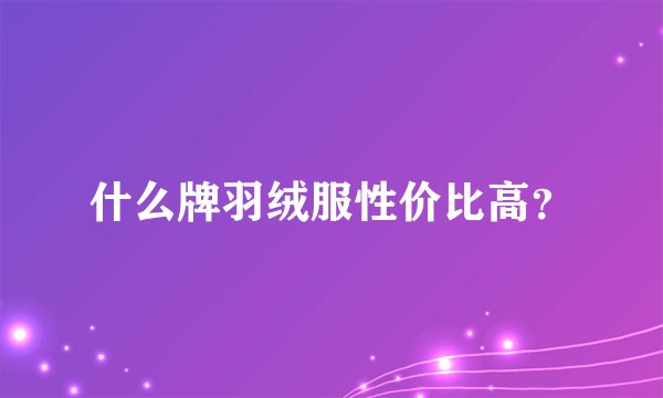 什么牌羽绒服性价比高？