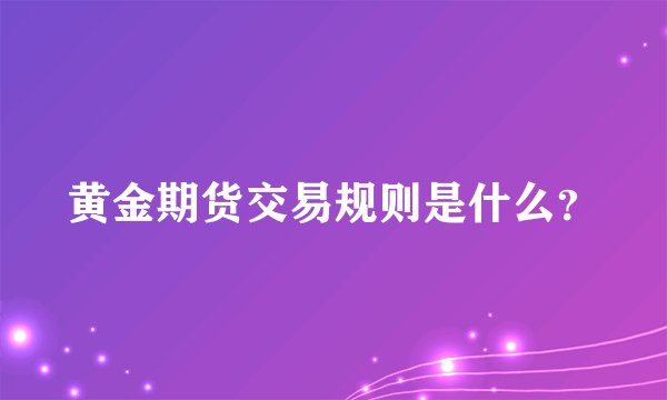 黄金期货交易规则是什么？