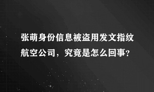 张萌身份信息被盗用发文指纹航空公司，究竟是怎么回事？