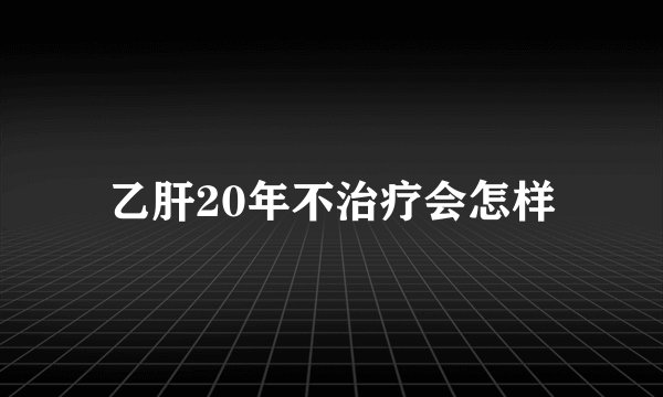 乙肝20年不治疗会怎样