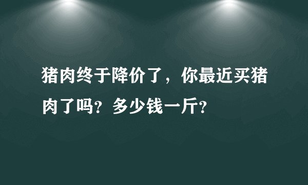 猪肉终于降价了，你最近买猪肉了吗？多少钱一斤？