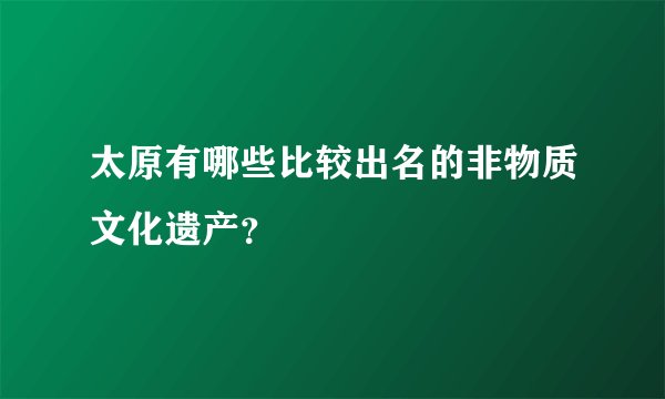 太原有哪些比较出名的非物质文化遗产？