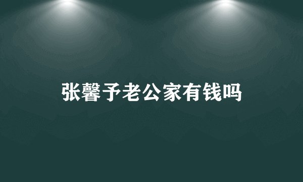 张馨予老公家有钱吗