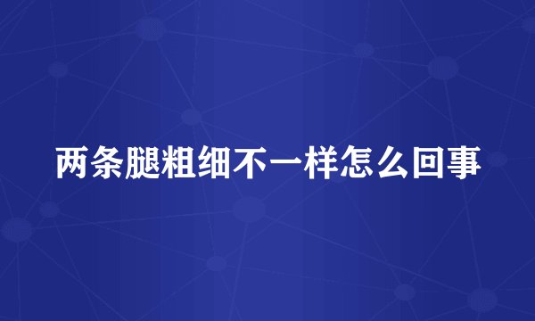 两条腿粗细不一样怎么回事
