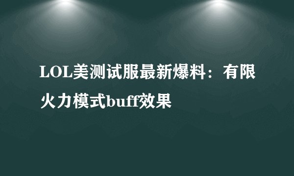 LOL美测试服最新爆料：有限火力模式buff效果